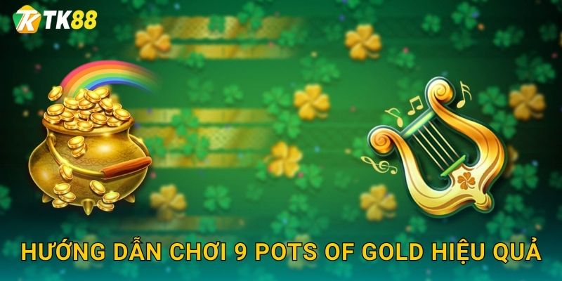 Hướng dẫn chơi 9 Pots of Gold hiệu quả